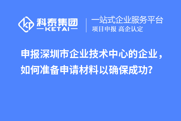 申報(bào)深圳市企業(yè)技術(shù)中心的企業(yè)，如何準(zhǔn)備申請(qǐng)材料以確保成功？