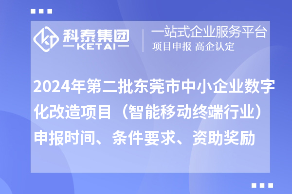 2024年第二批東莞市中小企業(yè)數(shù)字化轉(zhuǎn)型城市試點(diǎn)專項(xiàng)資金中小企業(yè)數(shù)字化改造項(xiàng)目（智能移動(dòng)終端行業(yè)）申報(bào)時(shí)間、條件要求、資助獎(jiǎng)勵(lì)