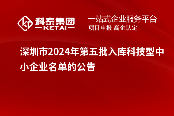 深圳市2024年第五批入庫科技型中小企業(yè)名單的公告