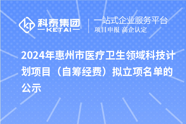 2024年惠州市醫(yī)療衛(wèi)生領(lǐng)域科技計(jì)劃項(xiàng)目（自籌經(jīng)費(fèi)）擬立項(xiàng)名單的公示