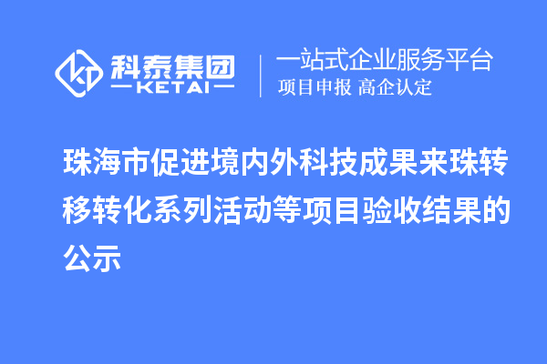 珠海市促進(jìn)境內外科技成果來(lái)珠轉移轉化系列活動(dòng)等項目驗收結果的公示