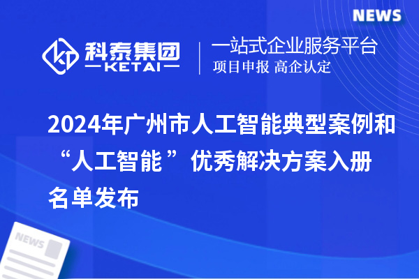 2024年廣州市人工智能典型案例和“人工智能+”優(yōu)秀解決方案入冊名單發(fā)布