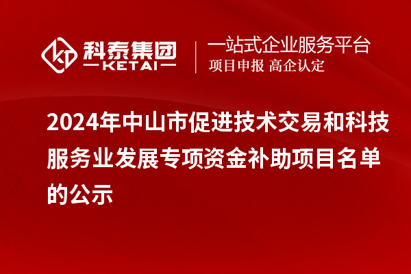 2024年中山市促進(jìn)技術(shù)交易和科技服務(wù)業(yè)發(fā)展專項(xiàng)資金補(bǔ)助項(xiàng)目名單的公示