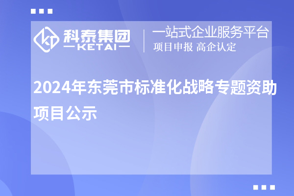 2024年?yáng)|莞市標(biāo)準(zhǔn)化戰(zhàn)略專題資助項(xiàng)目公示