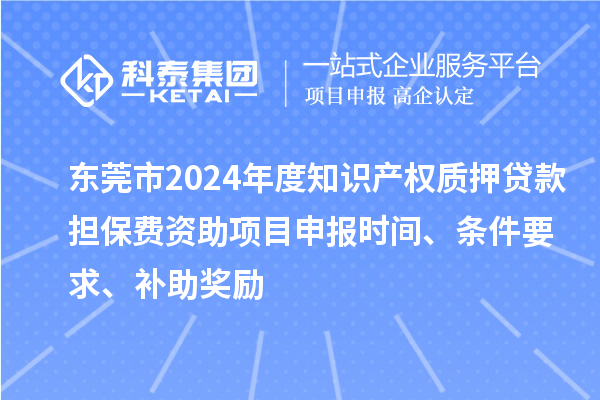 東莞市2024年度知識產(chǎn)權(quán)質(zhì)押貸款擔(dān)保費(fèi)資助<a href=http://m.qiyeqqexmail.cn/shenbao.html target=_blank class=infotextkey>項(xiàng)目申報(bào)</a>時間、條件要求、補(bǔ)助獎勵