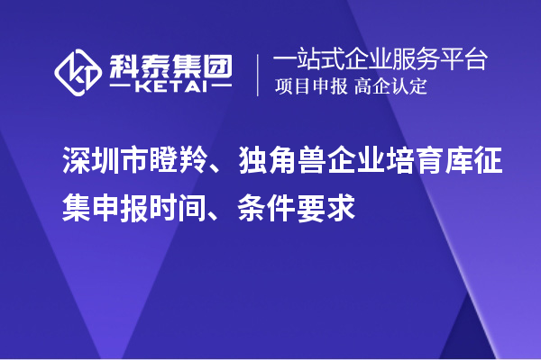 深圳市瞪羚、獨(dú)角獸企業(yè)培育庫(kù)征集申報(bào)時(shí)間、條件要求