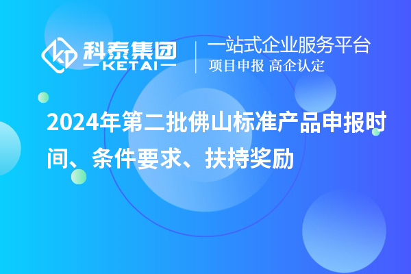 2024年第二批佛山標準產(chǎn)品申報時(shí)間、條件要求、扶持獎勵