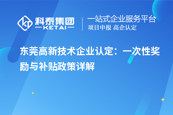 東莞高新技術(shù)企業(yè)認(rèn)定：一次性獎(jiǎng)勵(lì)與補(bǔ)貼政策詳解