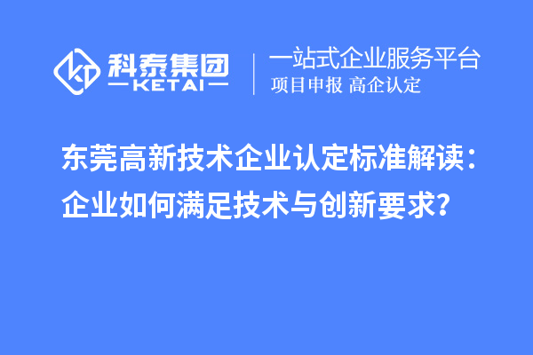 東莞高新技術(shù)企業(yè)認(rèn)定標(biāo)準(zhǔn)解讀：企業(yè)如何滿足技術(shù)與創(chuàng)新要求？