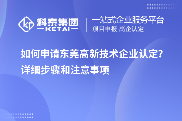 如何申請東莞高新技術(shù)企業(yè)認(rèn)定？詳細(xì)步驟和注意事項(xiàng)