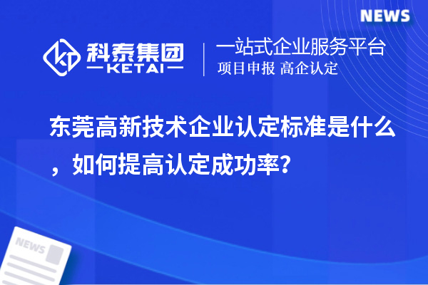 東莞高新技術(shù)企業(yè)認(rèn)定標(biāo)準(zhǔn)是什么，如何提高認(rèn)定成功率？