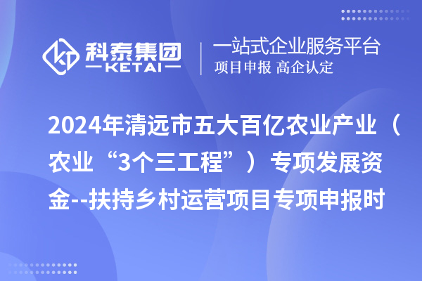 2024年清遠市五大百億農業(yè)產(chǎn)業(yè)（農業(yè)“3個(gè)三工程”）專(zhuān)項發(fā)展資金--扶持鄉村運營(yíng)項目專(zhuān)項申報時(shí)間、條件要求、扶持獎勵