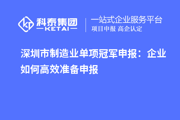 深圳市制造業(yè)單項(xiàng)冠軍申報(bào)：企業(yè)如何高效準(zhǔn)備申報(bào)