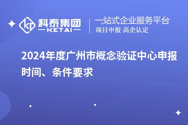 2024年度廣州市概念驗證中心申報時(shí)間、條件要求