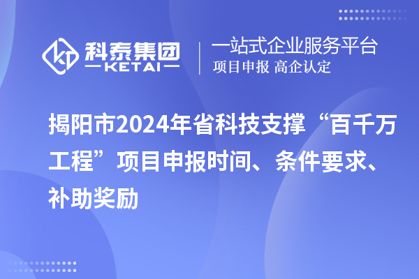 揭陽(yáng)市2024年省科技支撐“百千萬(wàn)工程”項目申報時(shí)間、條件要求、補助獎勵