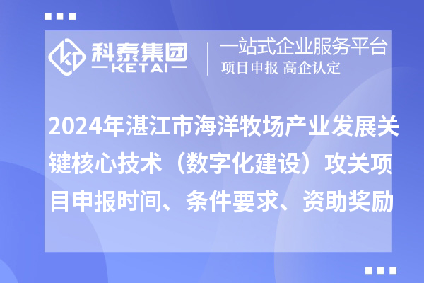 2024年湛江市海洋牧場(chǎng)產(chǎn)業(yè)發(fā)展關(guān)鍵核心技術(shù)（數字化建設）攻關(guān)項目申報時(shí)間、條件要求、資助獎勵