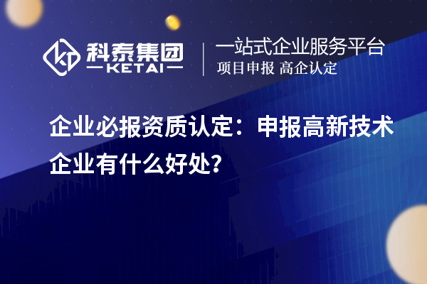 企業(yè)必報資質(zhì)認定：申報高新技術(shù)企業(yè)有什么好處？