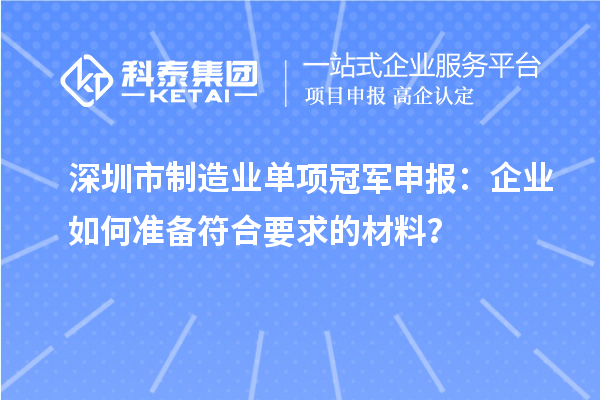 深圳市制造業(yè)單項(xiàng)冠軍申報(bào)：企業(yè)如何準(zhǔn)備符合要求的材料？