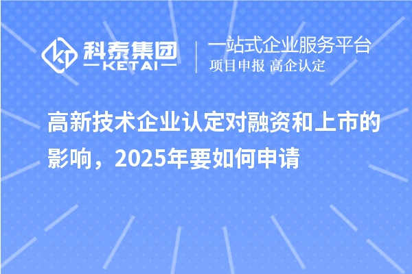 高新技術(shù)企業(yè)認定對融資和上市的影響，2025年要如何申請