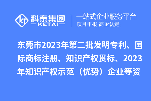 東莞市2023年第二批發(fā)明專利、國際商標注冊、知識產(chǎn)權貫標、2023年知識產(chǎn)權示范（優(yōu)勢）企業(yè)2022年第一至三季度貸款貼息等資助項目擬資助情況的公示