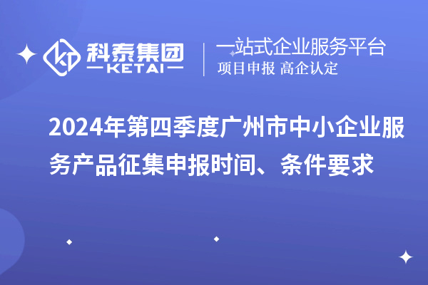 2024年第四季度廣州市中小企業(yè)服務(wù)產(chǎn)品征集申報時(shí)間、條件要求