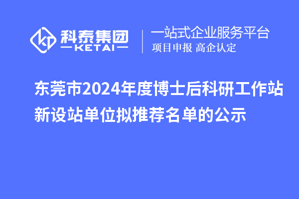 東莞市2024年度博士后科研工作站新設(shè)站單位擬推薦名單的公示