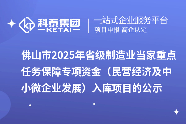 佛山市2025年省級制造業(yè)當家重點(diǎn)任務(wù)保障專(zhuān)項資金（民營(yíng)經(jīng)濟及中小微企業(yè)發(fā)展）入庫項目的公示