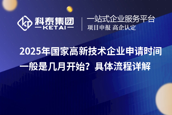 2025年國家高新技術(shù)企業(yè)申請時間一般是幾月開始？具體流程詳解