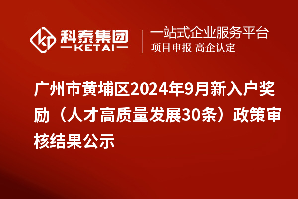 廣州市黃埔區(qū)2024年9月新入戶獎(jiǎng)勵(lì)（人才高質(zhì)量發(fā)展30條）政策審核結(jié)果公示