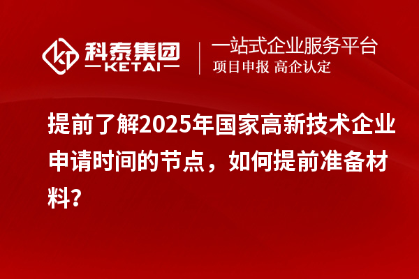 提前了解2025年國家高新技術(shù)企業(yè)申請時間的節(jié)點，如何提前準備材料？