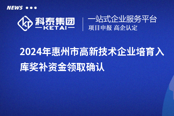 2024年惠州市高新技術(shù)企業(yè)培育入庫獎補資金領(lǐng)取確認