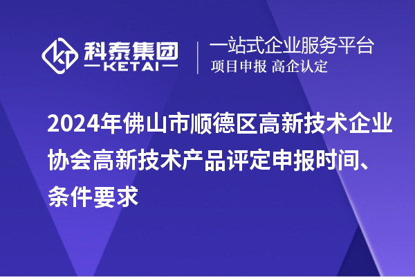 2024年佛山市順德區高新技術(shù)企業(yè)協(xié)會(huì )高新技術(shù)產(chǎn)品評定申報時(shí)間、條件要求