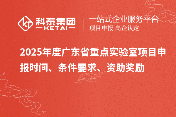 2025年度廣東省重點實驗室<a href=http://m.qiyeqqexmail.cn/shenbao.html target=_blank class=infotextkey>項目申報</a>時間、條件要求、資助獎勵