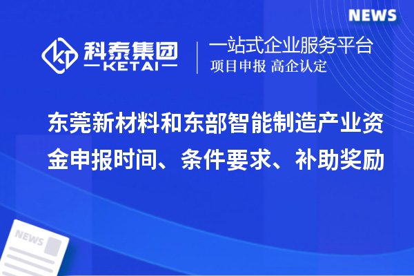 東莞新材料和東部智能制造產(chǎn)業(yè)資金申報時(shí)間、條件要求、補助獎勵