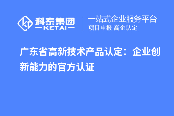 廣東省高新技術(shù)產(chǎn)品認定：企業(yè)創(chuàng  )新能力的官方認證