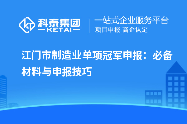 江門市制造業(yè)單項(xiàng)冠軍申報(bào)：必備材料與申報(bào)技巧