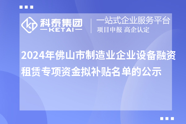 2024年佛山市制造業(yè)企業(yè)設(shè)備融資租賃專項資金擬補(bǔ)貼名單的公示