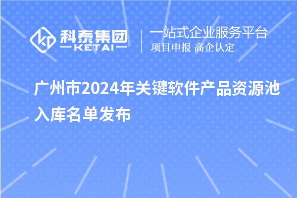 廣州市2024年關(guān)鍵軟件產(chǎn)品資源池入庫(kù)名單發(fā)布