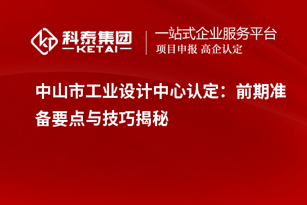 中山市工業(yè)設計中心認定：前期準備要點與技巧揭秘