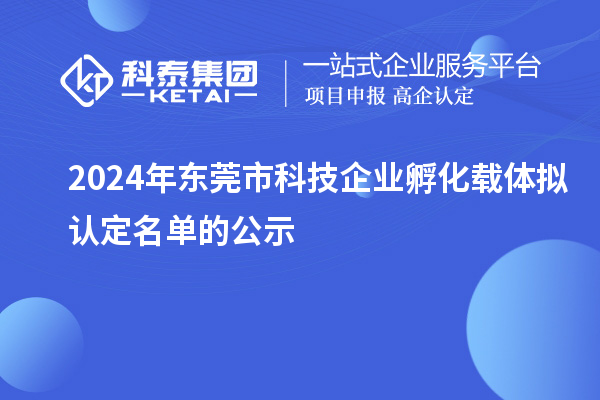 2024年?yáng)|莞市科技企業(yè)孵化載體擬認(rèn)定名單的公示