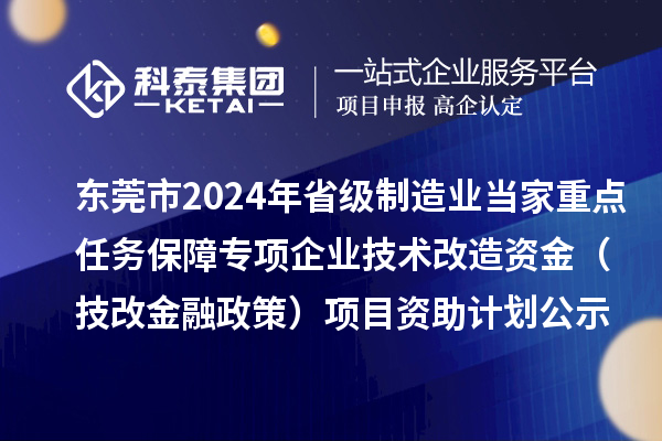 東莞市2024年省級(jí)制造業(yè)當(dāng)家重點(diǎn)任務(wù)保障專項(xiàng)企業(yè)技術(shù)改造資金（技改金融政策）項(xiàng)目資助計(jì)劃公示