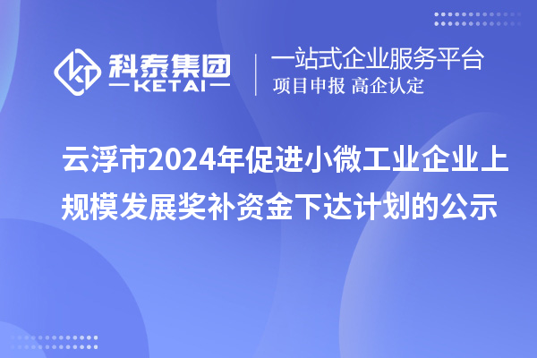 云浮市2024年促進(jìn)小微工業(yè)企業(yè)上規(guī)模發(fā)展獎(jiǎng)補(bǔ)資金下達(dá)計(jì)劃的公示