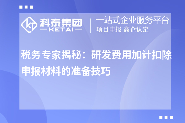 稅務(wù)專家揭秘：研發(fā)費用加計扣除申報材料的準(zhǔn)備技巧