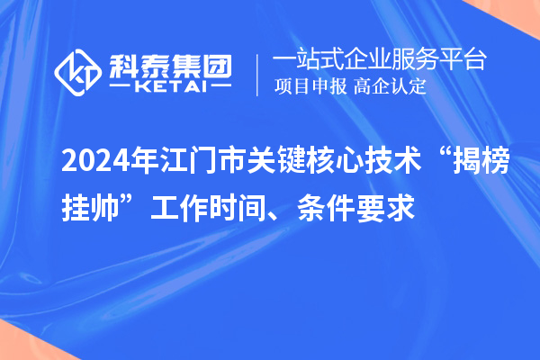 2024年江門市關(guān)鍵核心技術(shù)“揭榜掛帥”工作時間、條件要求