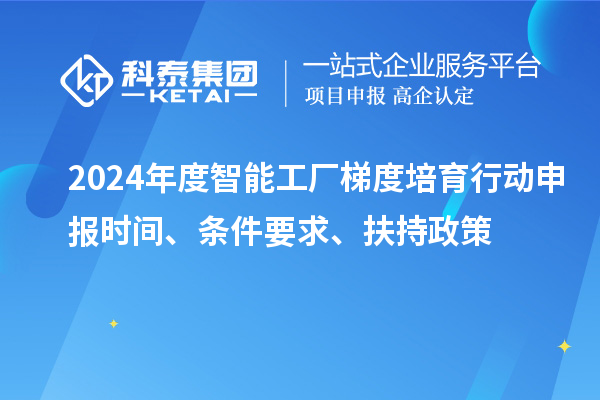 2024年度智能工廠梯度培育行動申報時間、條件要求、扶持政策