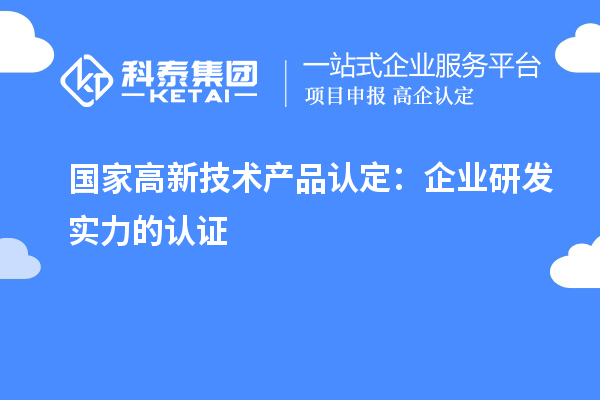 國(guó)家高新技術(shù)產(chǎn)品認(rèn)定：企業(yè)研發(fā)實(shí)力的認(rèn)證