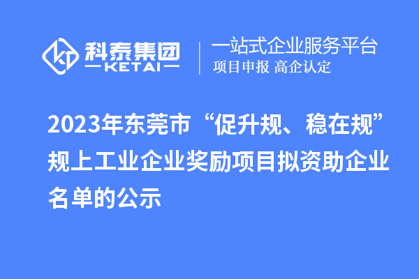 2023年東莞市 “促升規(guī)、穩(wěn)在規(guī)”規(guī)上工業(yè)企業(yè)獎(jiǎng)勵(lì)項(xiàng)目擬資助企業(yè)名單的公示