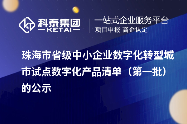 珠海市省級(jí)中小企業(yè)數(shù)字化轉(zhuǎn)型城市試點(diǎn)數(shù)字化產(chǎn)品清單（第一批）的公示