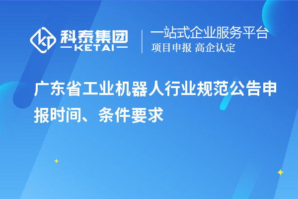 廣東省工業(yè)機器人行業(yè)規(guī)范公告申報時間、條件要求