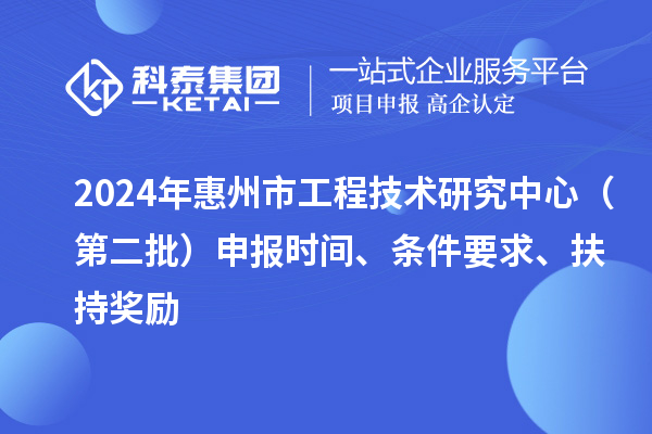 2024年惠州市工程技術研究中心（第二批）申報時間、條件要求、扶持獎勵